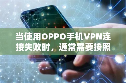 当使用OPPO手机VPN连接失败时,通常需要按照以下步骤进行排查和解决