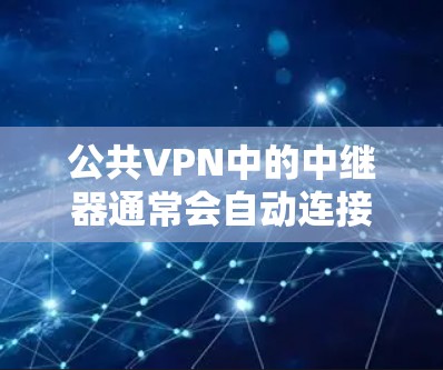 公共VPN中的中继器通常会自动连接到特定的服务器,这可能与中继器的配置有关。以下是逐步的解决方案