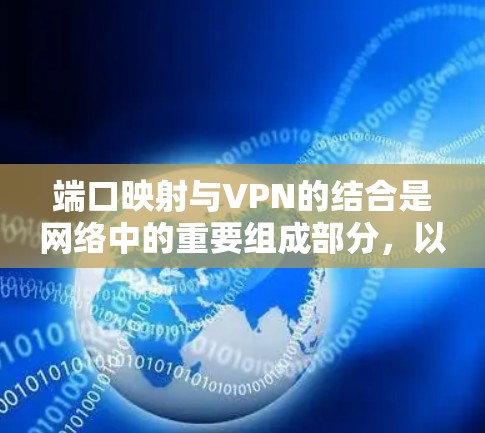 端口映射与VPN的结合是网络中的重要组成部分，以下是它们之间的关系和相关总结