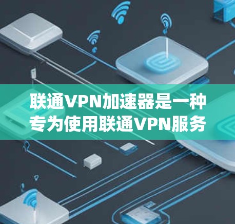 联通VPN加速器是一种专为使用联通VPN服务而设计的工具,旨在提升网络性能,减少延迟并提高下载速度。以下是关于联通vpn加速器的详细信息