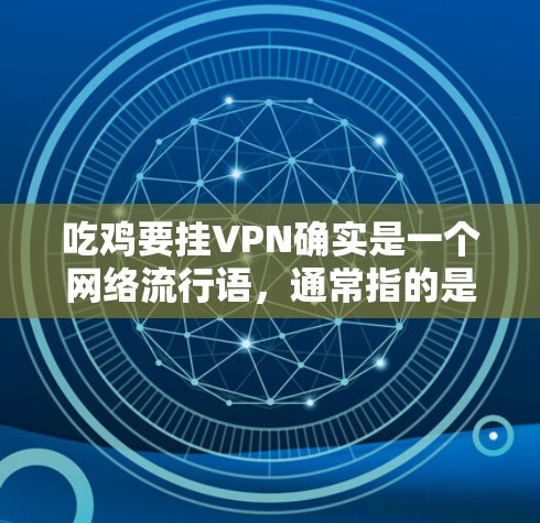吃鸡要挂VPN确实是一个网络流行语，通常指的是在吃鸡游戏（如吃鸡或吃鸡2）中使用的挂VPN技术。挂VPN是为了保护用户在游戏中的数据安全和隐私，防止恶意软件或病毒传播