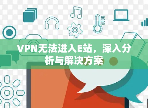 VPN无法进入E站,深入分析与解决方案