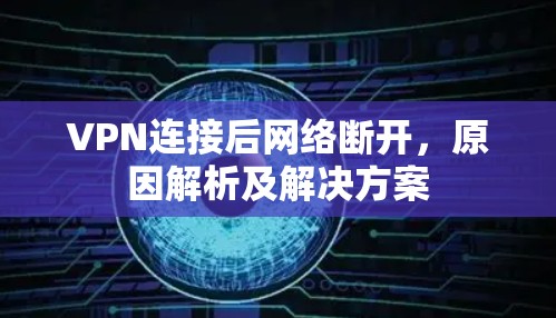 VPN连接后网络断开,原因解析及解决方案