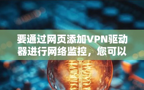 要通过网页添加VPN驱动器进行网络监控,您可以按照以下步骤操作