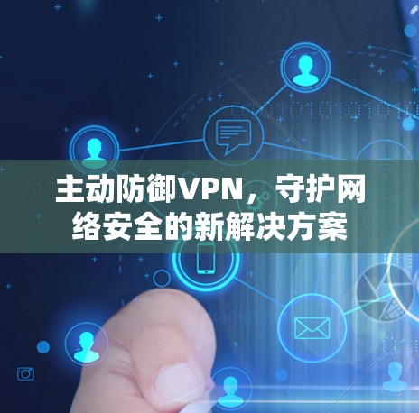 主动防御VPN,守护网络安全的新解决方案