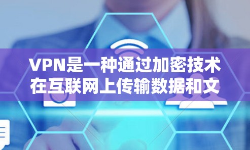 VPN是一种通过加密技术在互联网上传输数据和文件的工具,旨在提供安全的网络连接。以下是关于VPN和加密技术的详细解释