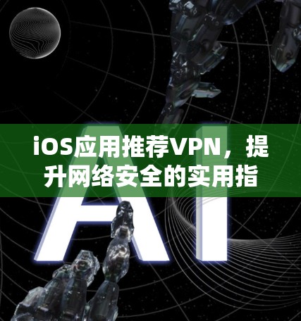 iOS应用推荐VPN,提升网络安全的实用指南