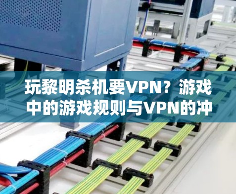 玩黎明杀机要VPN?游戏中的游戏规则与VPN的冲突