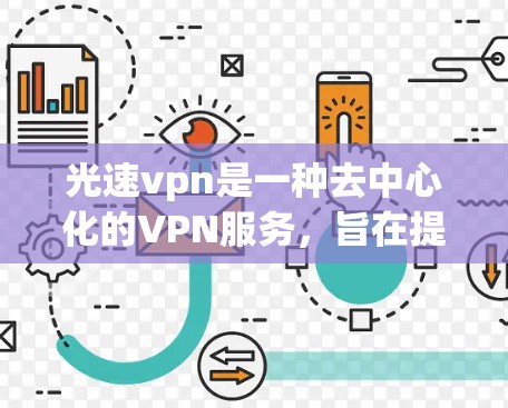 光速vpn是一种去中心化的VPN服务,旨在提供更安全、更复杂的网络连接体验。下面是一些关于光速vpn的详细介绍,供您参考